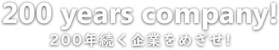 Everyoneto200yearscompany!200年続く企業をめざせ!